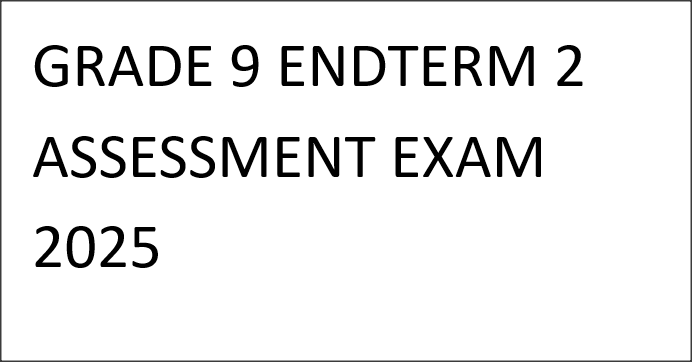 GRADE 9 ENDTERM 2 ASSESSMENT EXAM 2025