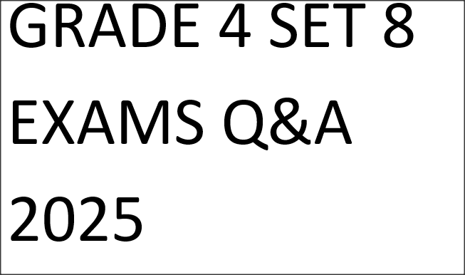 GRADE 4 SET 8 EXAMS Q&A 2025