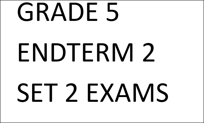 GRADE 5 ENDTERM 2 SET 2 EXAMS 2025